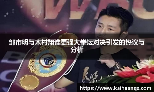 邹市明与木村翔谁更强大拳坛对决引发的热议与分析