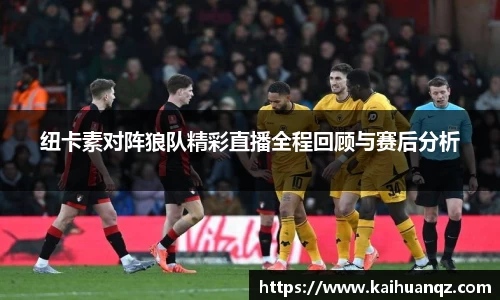 纽卡素对阵狼队精彩直播全程回顾与赛后分析